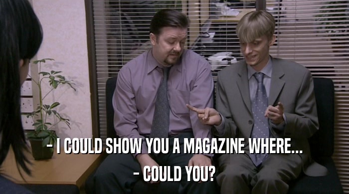- I COULD SHOW YOU A MAGAZINE WHERE... - COULD YOU? 