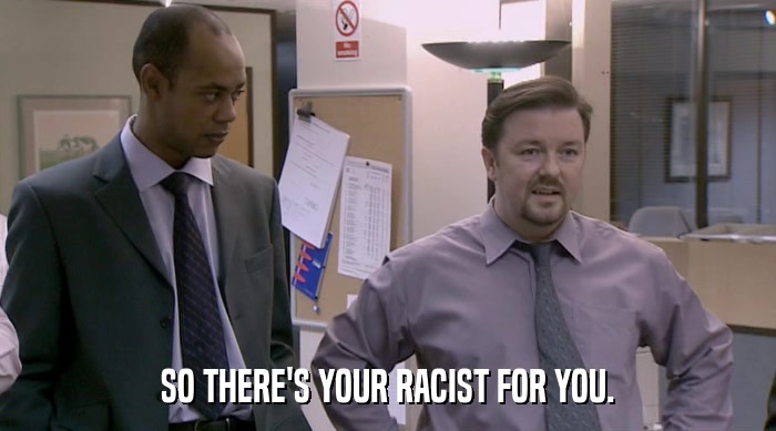 SO THERE'S YOUR RACIST FOR YOU.  