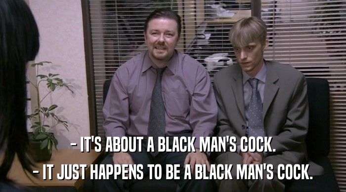 - IT'S ABOUT A BLACK MAN'S COCK. - IT JUST HAPPENS TO BE A BLACK MAN'S COCK. 