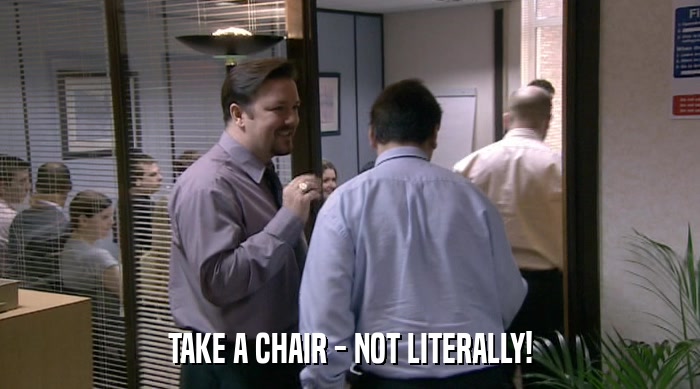 TAKE A CHAIR - NOT LITERALLY!  