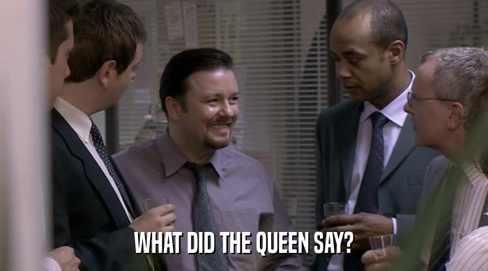 WHAT DID THE QUEEN SAY?  