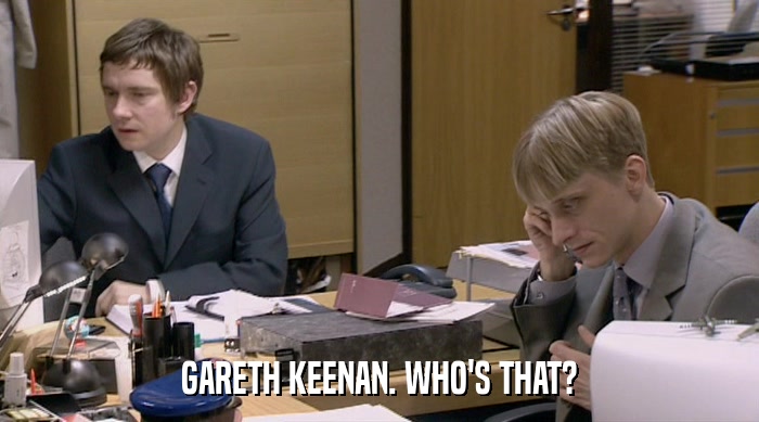 GARETH KEENAN. WHO'S THAT?  