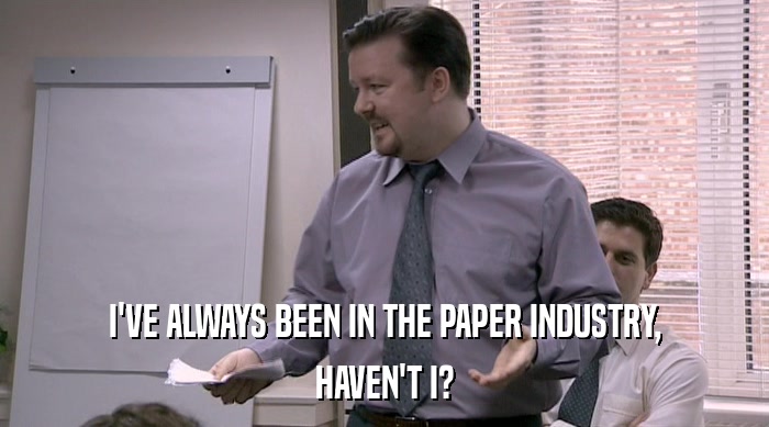 I'VE ALWAYS BEEN IN THE PAPER INDUSTRY, HAVEN'T I? 
