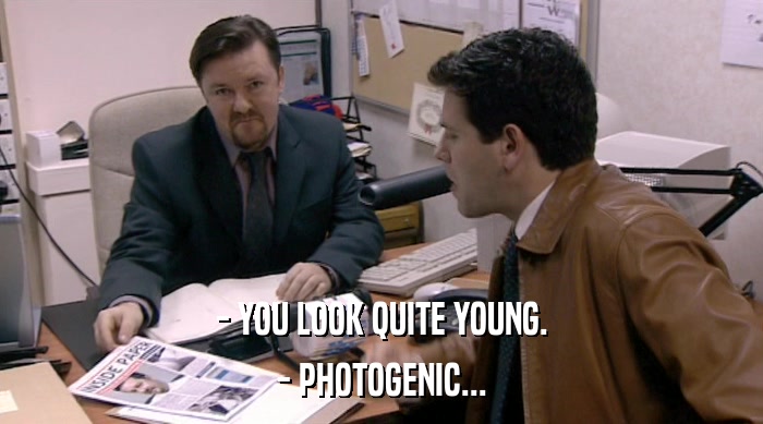 - YOU LOOK QUITE YOUNG.
 - PHOTOGENIC... 