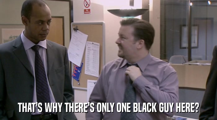 THAT'S WHY THERE'S ONLY ONE BLACK GUY HERE?  
