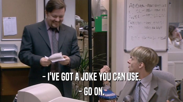 - I'VE GOT A JOKE YOU CAN USE. - GO ON. 