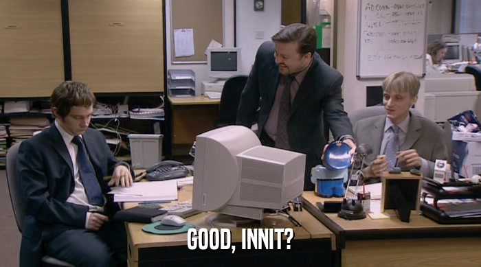 GOOD, INNIT?  
