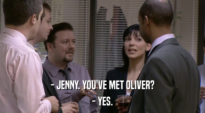 - JENNY. YOU'VE MET OLIVER?
 - YES. 