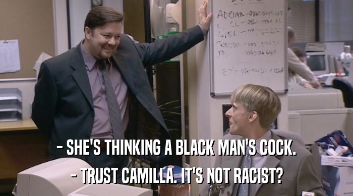 - SHE'S THINKING A BLACK MAN'S COCK. - TRUST CAMILLA. IT'S NOT RACIST? 