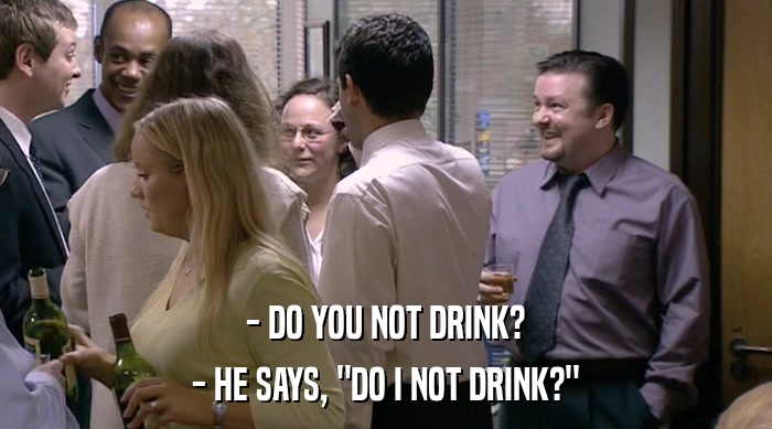 - DO YOU NOT DRINK? - HE SAYS, 