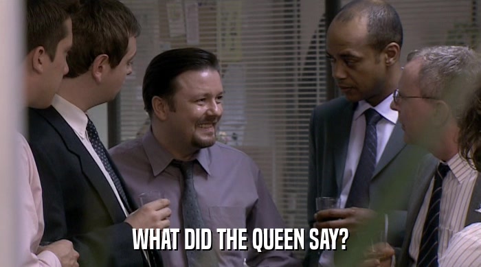 WHAT DID THE QUEEN SAY?  