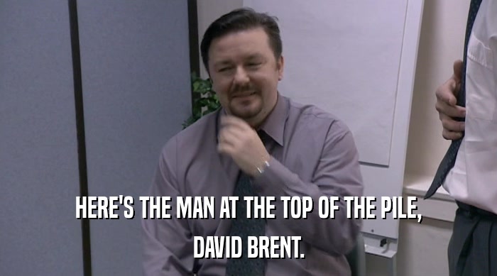 HERE'S THE MAN AT THE TOP OF THE PILE,
 DAVID BRENT. 