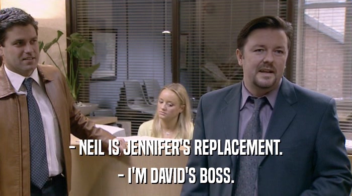 - NEIL IS JENNIFER'S REPLACEMENT. - I'M DAVID'S BOSS. 