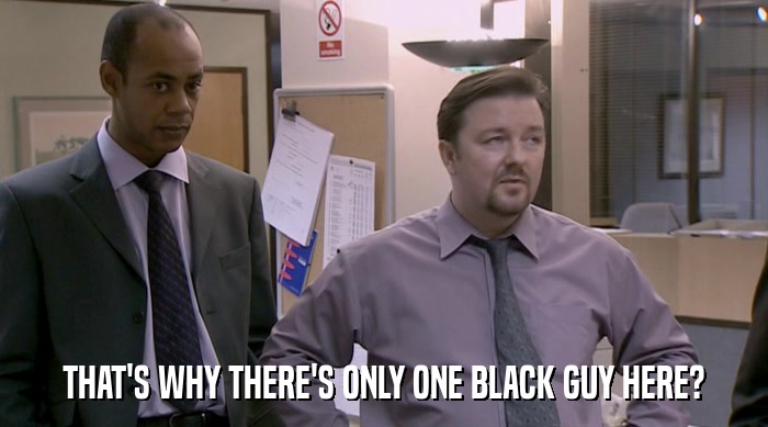 THAT'S WHY THERE'S ONLY ONE BLACK GUY HERE?  