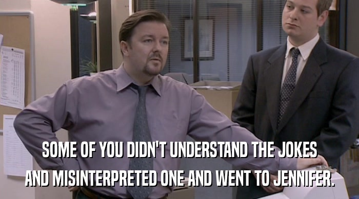 SOME OF YOU DIDN'T UNDERSTAND THE JOKES AND MISINTERPRETED ONE AND WENT TO JENNIFER. 