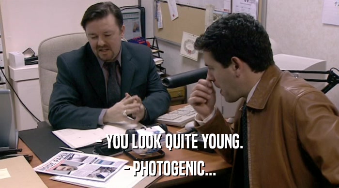 - YOU LOOK QUITE YOUNG.
 - PHOTOGENIC... 