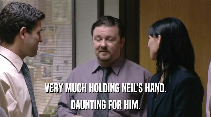 VERY MUCH HOLDING NEIL'S HAND. DAUNTING FOR HIM. 