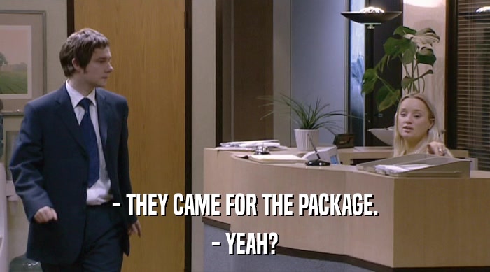 - THEY CAME FOR THE PACKAGE. - YEAH? 