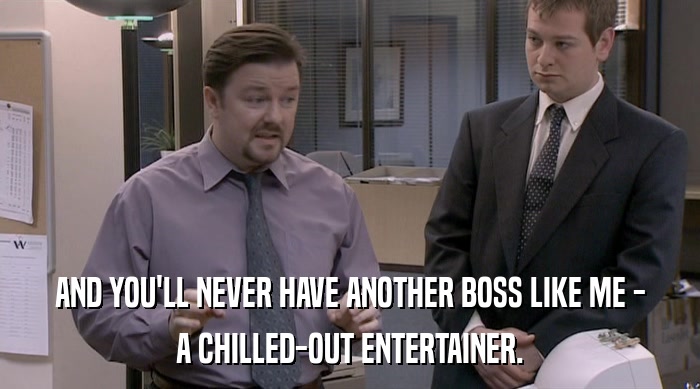 AND YOU'LL NEVER HAVE ANOTHER BOSS LIKE ME - A CHILLED-OUT ENTERTAINER. 