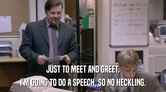 JUST TO MEET AND GREET. I'M GOING TO DO A SPEECH, SO NO HECKLING. 