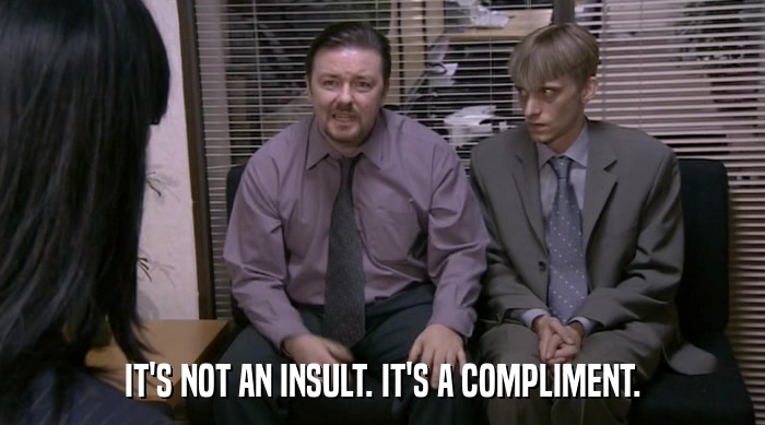 IT'S NOT AN INSULT. IT'S A COMPLIMENT.  