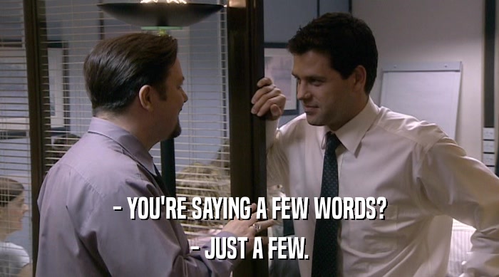 - YOU'RE SAYING A FEW WORDS? - JUST A FEW. 