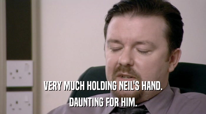 VERY MUCH HOLDING NEIL'S HAND. DAUNTING FOR HIM. 