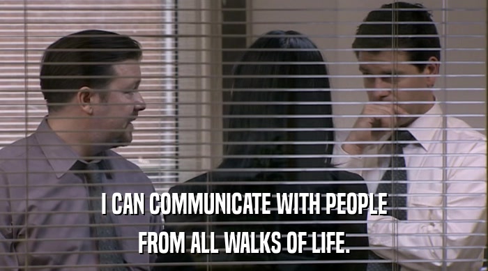I CAN COMMUNICATE WITH PEOPLE
 FROM ALL WALKS OF LIFE. 