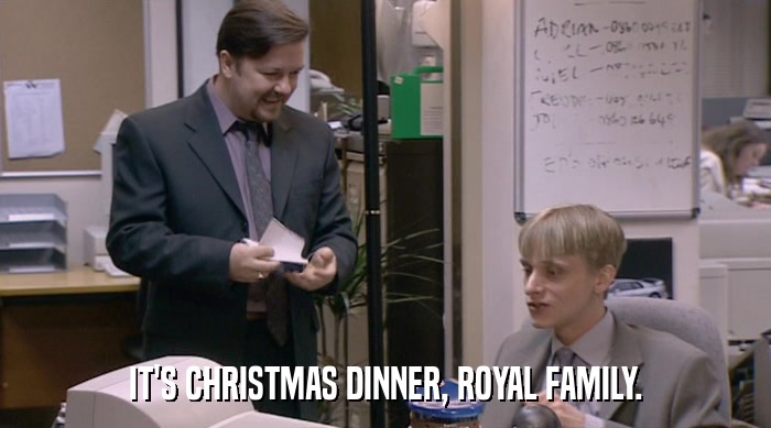 IT'S CHRISTMAS DINNER, ROYAL FAMILY.  