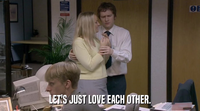 LET'S JUST LOVE EACH OTHER.  