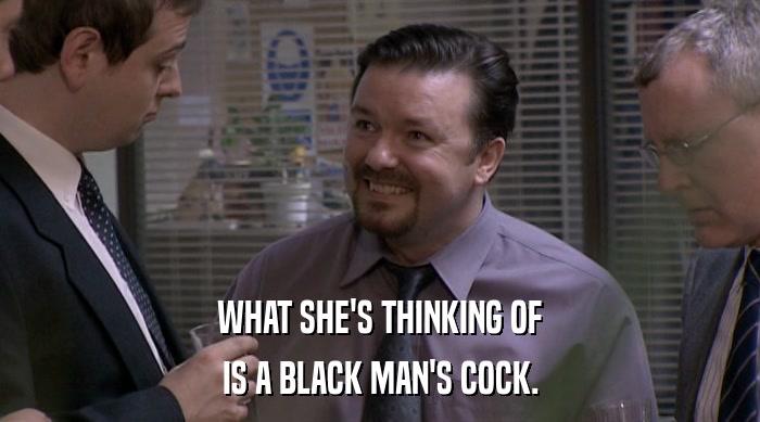 WHAT SHE'S THINKING OF
 IS A BLACK MAN'S COCK. 