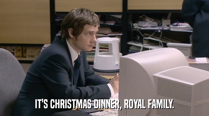 IT'S CHRISTMAS DINNER, ROYAL FAMILY.  