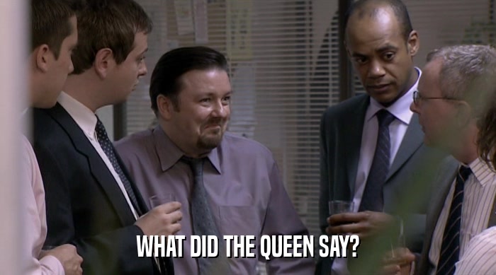 WHAT DID THE QUEEN SAY?  