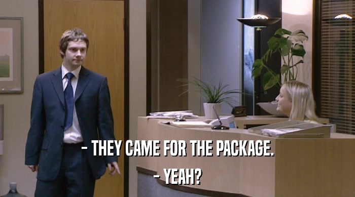 - THEY CAME FOR THE PACKAGE. - YEAH? 