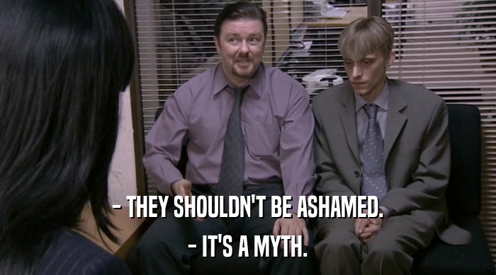 - THEY SHOULDN'T BE ASHAMED. - IT'S A MYTH. 