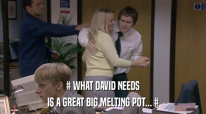# WHAT DAVID NEEDS IS A GREAT BIG MELTING POT... # 