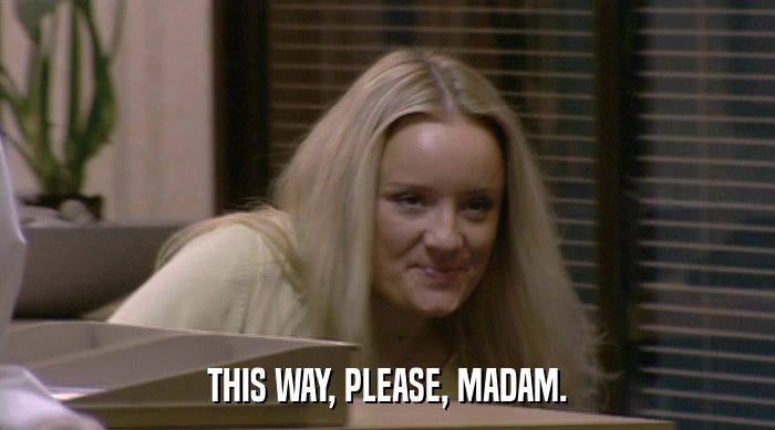 THIS WAY, PLEASE, MADAM.  