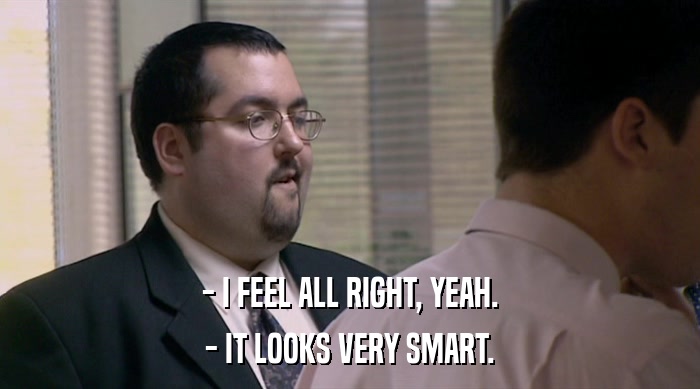 - I FEEL ALL RIGHT, YEAH. - IT LOOKS VERY SMART. 