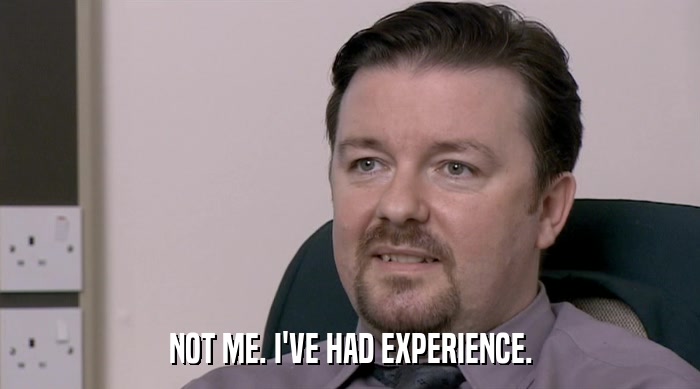 NOT ME. I'VE HAD EXPERIENCE.  