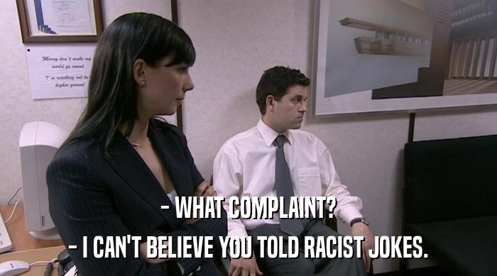 - WHAT COMPLAINT?
 - I CAN'T BELIEVE YOU TOLD RACIST JOKES. 