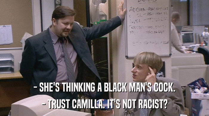 - SHE'S THINKING A BLACK MAN'S COCK. - TRUST CAMILLA. IT'S NOT RACIST? 