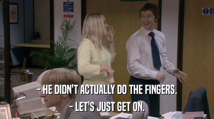 - HE DIDN'T ACTUALLY DO THE FINGERS. - LET'S JUST GET ON. 