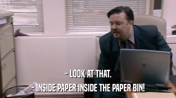 - LOOK AT THAT.
 - INSIDE PAPER INSIDE THE PAPER BIN! 