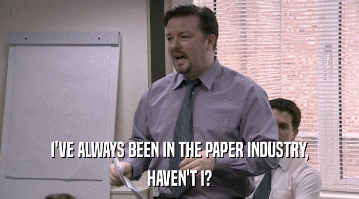I'VE ALWAYS BEEN IN THE PAPER INDUSTRY, HAVEN'T I? 