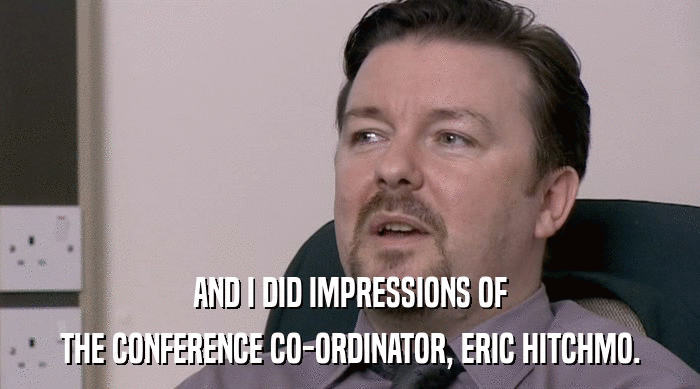 AND I DID IMPRESSIONS OF
 THE CONFERENCE CO-ORDINATOR, ERIC HITCHMO. 