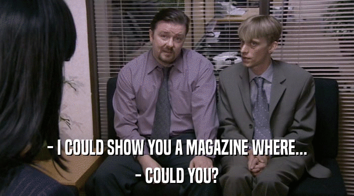 - I COULD SHOW YOU A MAGAZINE WHERE...
 - COULD YOU? 