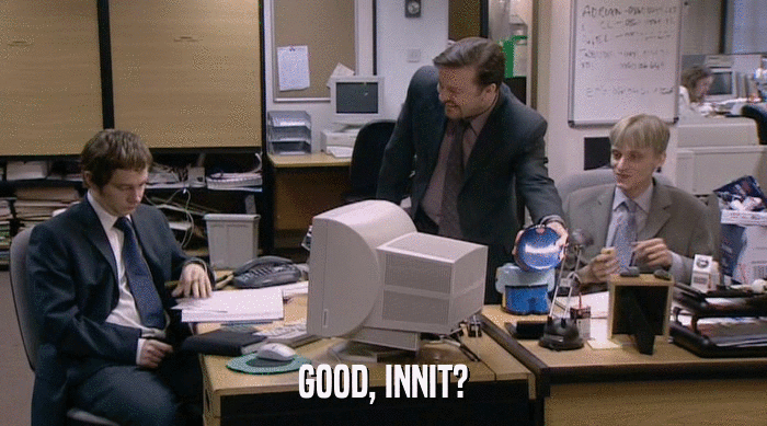 GOOD, INNIT?  