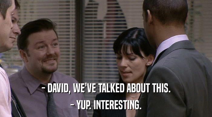 - DAVID, WE'VE TALKED ABOUT THIS. - YUP. INTERESTING. 