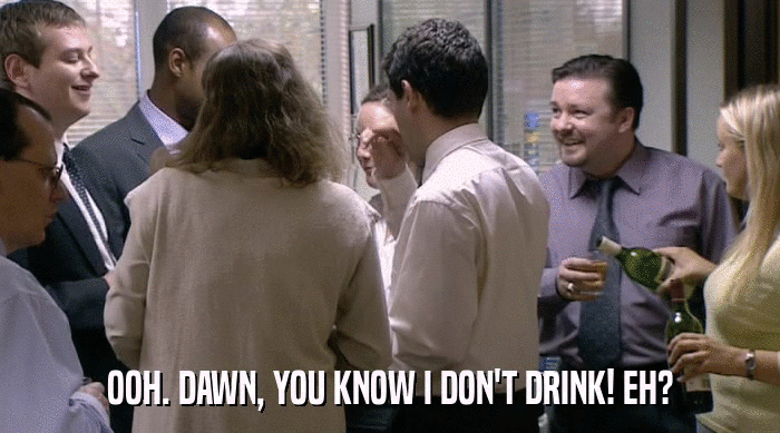 OOH. DAWN, YOU KNOW I DON'T DRINK! EH?  