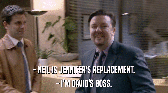 - NEIL IS JENNIFER'S REPLACEMENT.
 - I'M DAVID'S BOSS. 